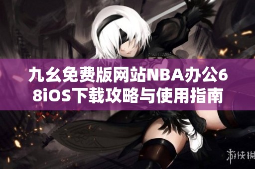 九幺免费版网站NBA办公68iOS下载攻略与使用指南