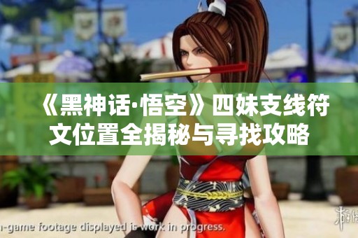 《黑神话·悟空》四妹支线符文位置全揭秘与寻找攻略
