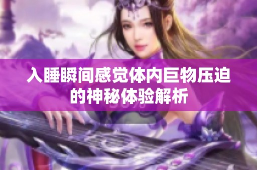入睡瞬间感觉体内巨物压迫的神秘体验解析