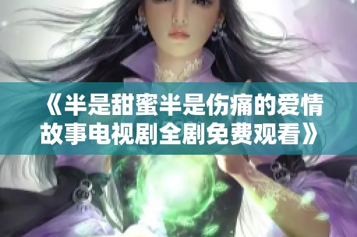 《半是甜蜜半是伤痛的爱情故事电视剧全剧免费观看》
