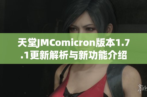 天堂JMComicron版本1.7.1更新解析与新功能介绍