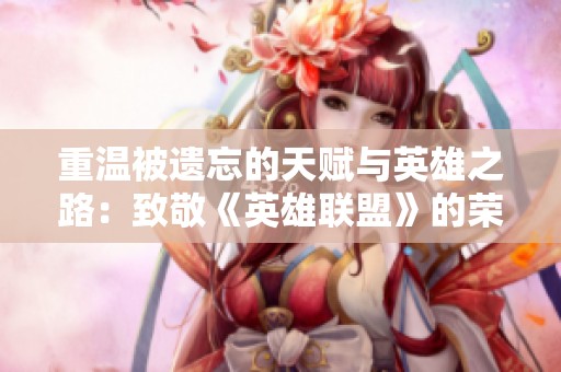 重温被遗忘的天赋与英雄之路：致敬《英雄联盟》的荣耀与记忆