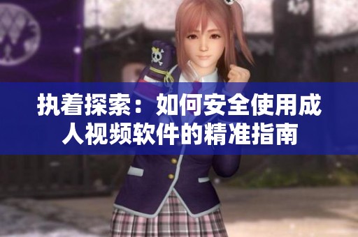 执着探索：如何安全使用成人视频软件的精准指南