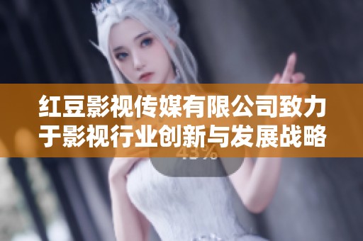 红豆影视传媒有限公司致力于影视行业创新与发展战略研究
