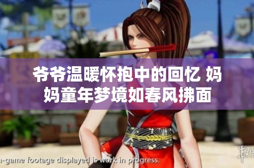 爷爷温暖怀抱中的回忆 妈妈童年梦境如春风拂面