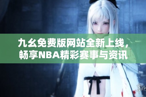 九幺免费版网站全新上线，畅享NBA精彩赛事与资讯