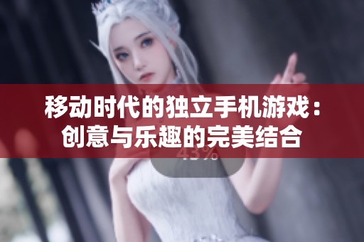 移动时代的独立手机游戏：创意与乐趣的完美结合