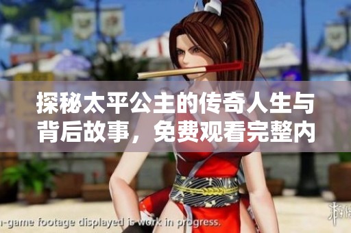 探秘太平公主的传奇人生与背后故事，免费观看完整内容