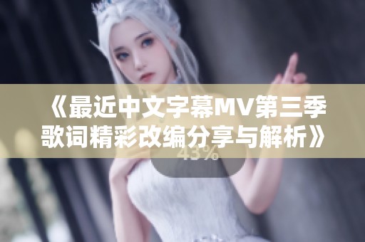 《最近中文字幕MV第三季歌词精彩改编分享与解析》