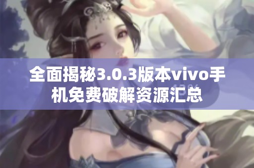 全面揭秘3.0.3版本vivo手机免费破解资源汇总