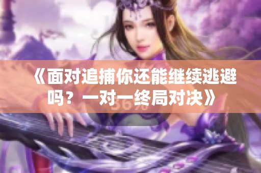 《面对追捕你还能继续逃避吗？一对一终局对决》