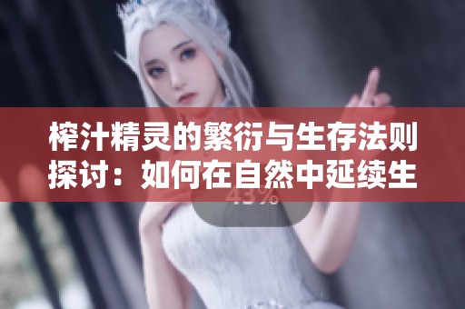 榨汁精灵的繁衍与生存法则探讨：如何在自然中延续生命