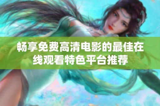 畅享免费高清电影的最佳在线观看特色平台推荐
