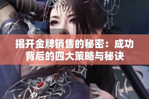 揭开金牌销售的秘密：成功背后的四大策略与秘诀