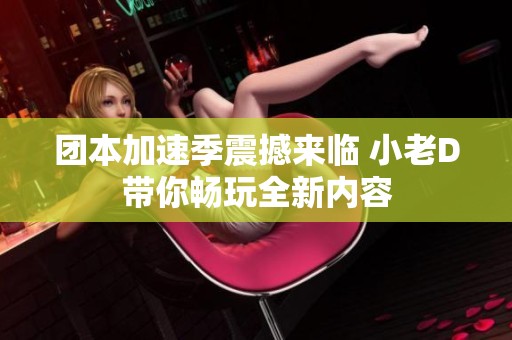 团本加速季震撼来临 小老D带你畅玩全新内容