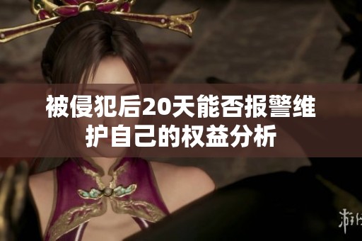 被侵犯后20天能否报警维护自己的权益分析