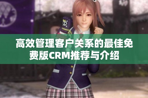 高效管理客户关系的最佳免费版CRM推荐与介绍