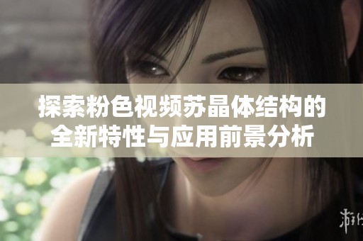 探索粉色视频苏晶体结构的全新特性与应用前景分析
