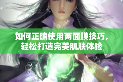 如何正确使用两面膜技巧，轻松打造完美肌肤体验