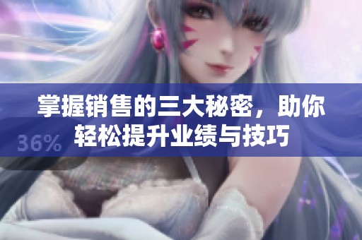 掌握销售的三大秘密，助你轻松提升业绩与技巧
