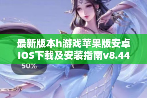 最新版本h游戏苹果版安卓IOS下载及安装指南v8.44.9