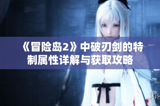 《冒险岛2》中破刃剑的特制属性详解与获取攻略