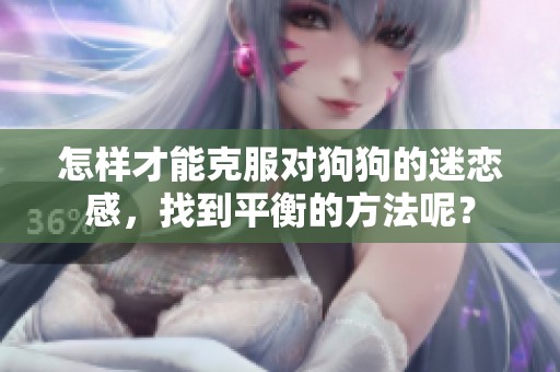 怎样才能克服对狗狗的迷恋感，找到平衡的方法呢？