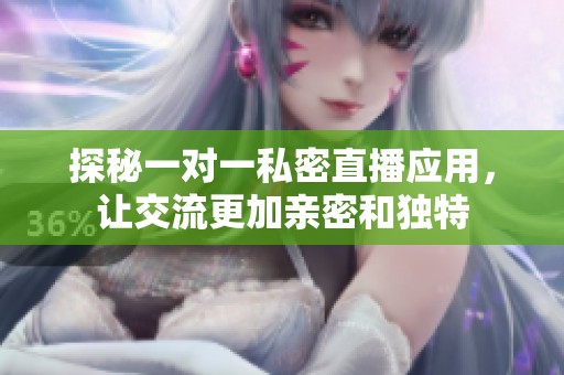 探秘一对一私密直播应用，让交流更加亲密和独特