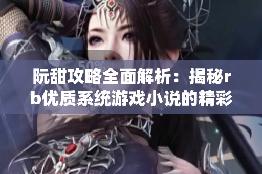 阮甜攻略全面解析：揭秘rb优质系统游戏小说的精彩世界