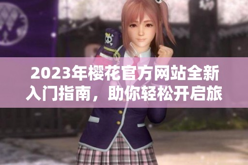 2023年樱花官方网站全新入门指南，助你轻松开启旅程