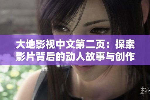大地影视中文第二页：探索影片背后的动人故事与创作历程