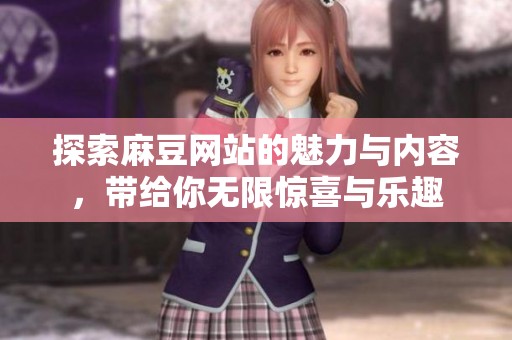探索麻豆网站的魅力与内容，带给你无限惊喜与乐趣