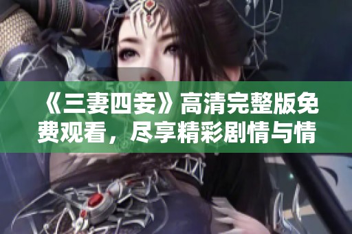 《三妻四妾》高清完整版免费观看，尽享精彩剧情与情感纠葛