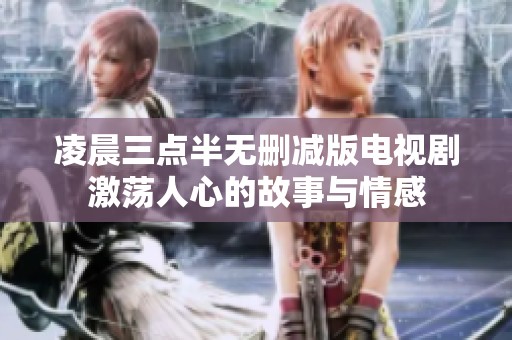 凌晨三点半无删减版电视剧激荡人心的故事与情感