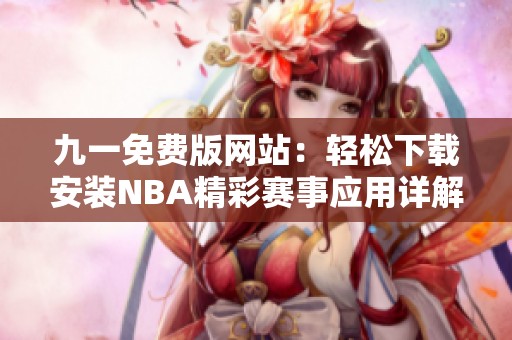 九一免费版网站：轻松下载安装NBA精彩赛事应用详解