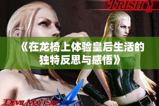 《在龙椅上体验皇后生活的独特反思与感悟》