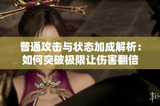 普通攻击与状态加成解析：如何突破极限让伤害翻倍