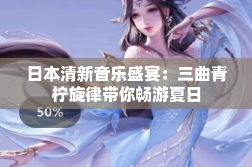日本清新音乐盛宴：三曲青柠旋律带你畅游夏日