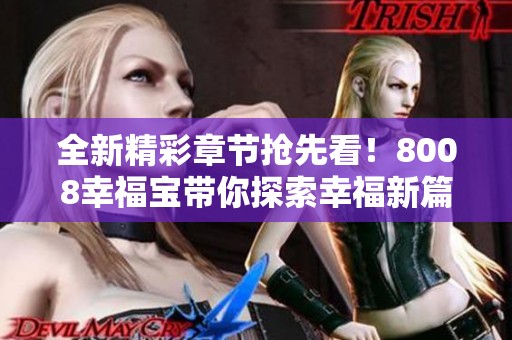 全新精彩章节抢先看！8008幸福宝带你探索幸福新篇章