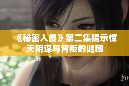 《秘密入侵》第二集揭示惊天阴谋与背叛的谜团