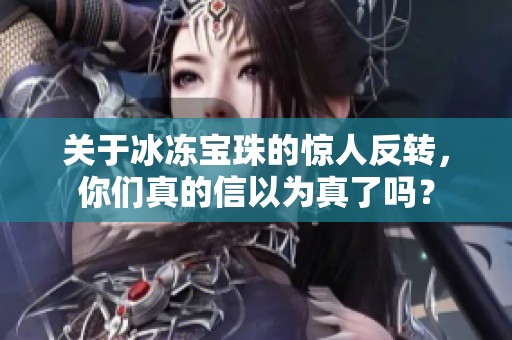 关于冰冻宝珠的惊人反转，你们真的信以为真了吗？