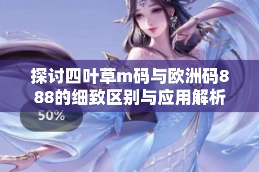 探讨四叶草m码与欧洲码888的细致区别与应用解析