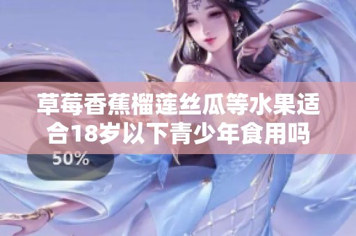 草莓香蕉榴莲丝瓜等水果适合18岁以下青少年食用吗