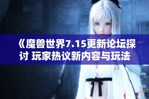 《魔兽世界7.15更新论坛探讨 玩家热议新内容与玩法》