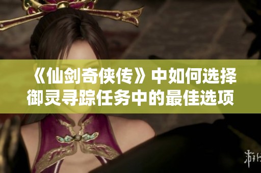 《仙剑奇侠传》中如何选择御灵寻踪任务中的最佳选项》