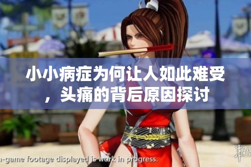 小小病症为何让人如此难受，头痛的背后原因探讨