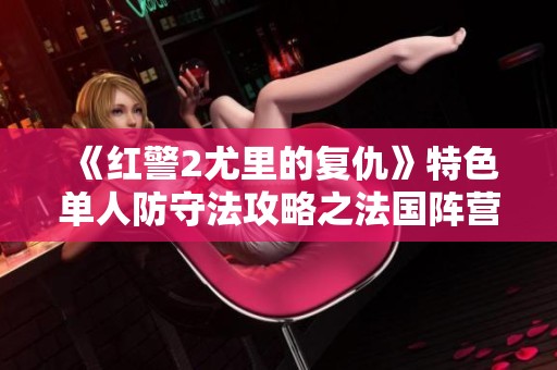 《红警2尤里的复仇》特色单人防守法攻略之法国阵营通关秘籍