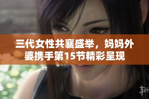 三代女性共襄盛举，妈妈外婆携手第15节精彩呈现