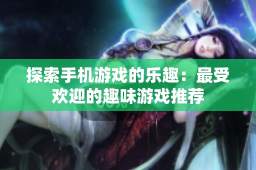 探索手机游戏的乐趣：最受欢迎的趣味游戏推荐