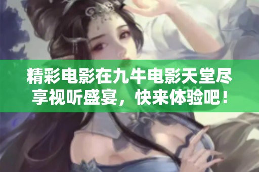 精彩电影在九牛电影天堂尽享视听盛宴，快来体验吧！